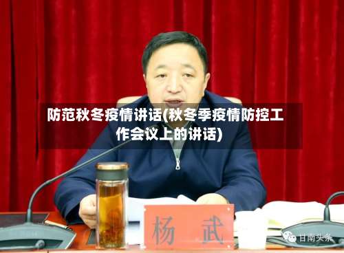 防范秋冬疫情讲话(秋冬季疫情防控工作会议上的讲话)