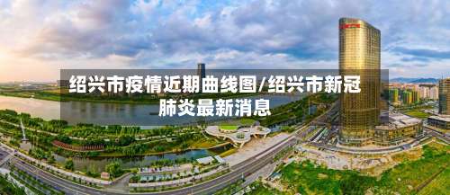 绍兴市疫情近期曲线图/绍兴市新冠肺炎最新消息