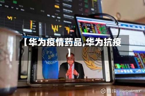 【华为疫情药品,华为抗疫】