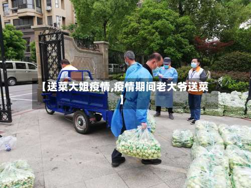 【送菜大姐疫情,疫情期间老大爷送菜】-第2张图片