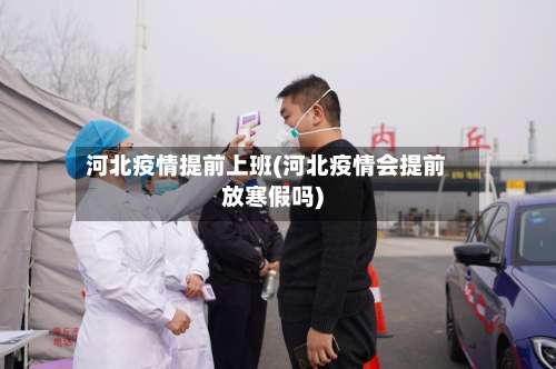 河北疫情提前上班(河北疫情会提前放寒假吗)-第2张图片