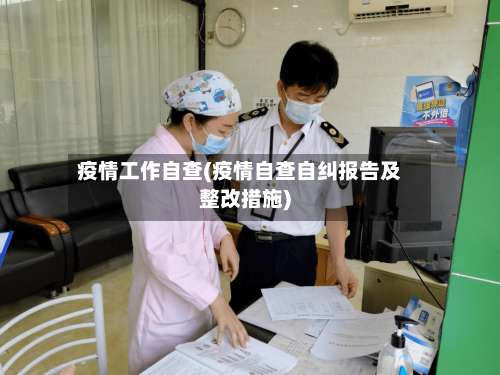 疫情工作自查(疫情自查自纠报告及整改措施)-第2张图片