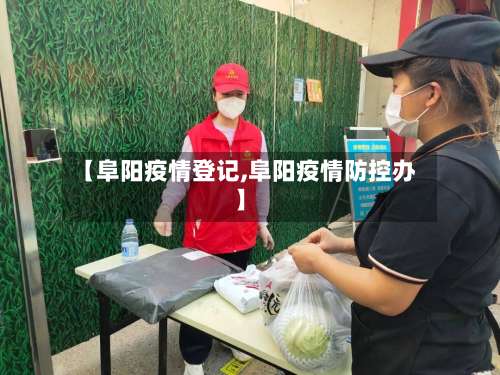 【阜阳疫情登记,阜阳疫情防控办】