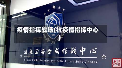 疫情指挥战场(抗疫情指挥中心)-第3张图片