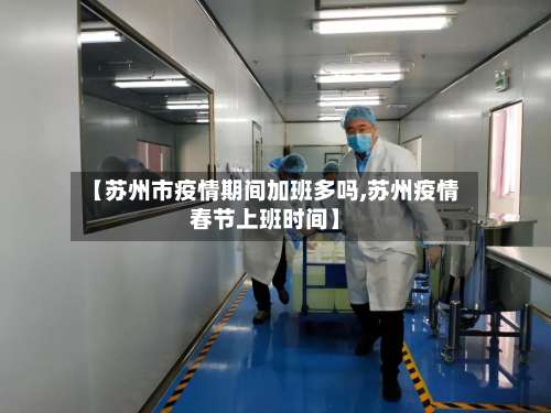 【苏州市疫情期间加班多吗,苏州疫情春节上班时间】-第2张图片