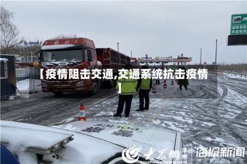 【疫情阻击交通,交通系统抗击疫情】