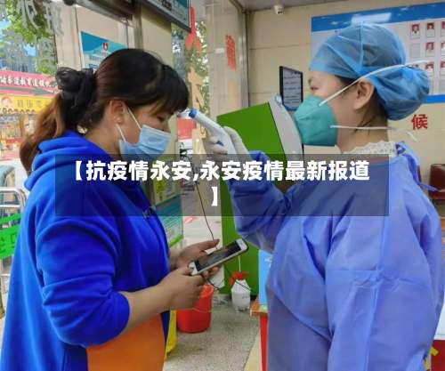 【抗疫情永安,永安疫情最新报道】