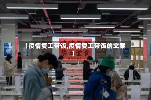【疫情复工带饭,疫情复工带饭的文案】