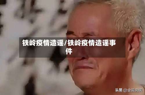 铁岭疫情造谣/铁岭疫情造谣事件-第2张图片