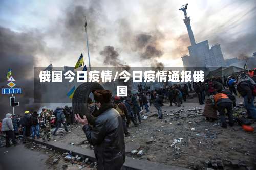 俄国今日疫情/今日疫情通报俄国-第2张图片