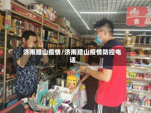济南腊山疫情/济南腊山疫情防控电话-第3张图片