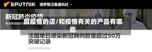 跟疫情的店/和疫情有关的产品有哪些-第2张图片