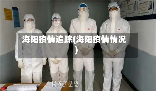 海阳疫情追踪(海阳疫情情况)-第3张图片