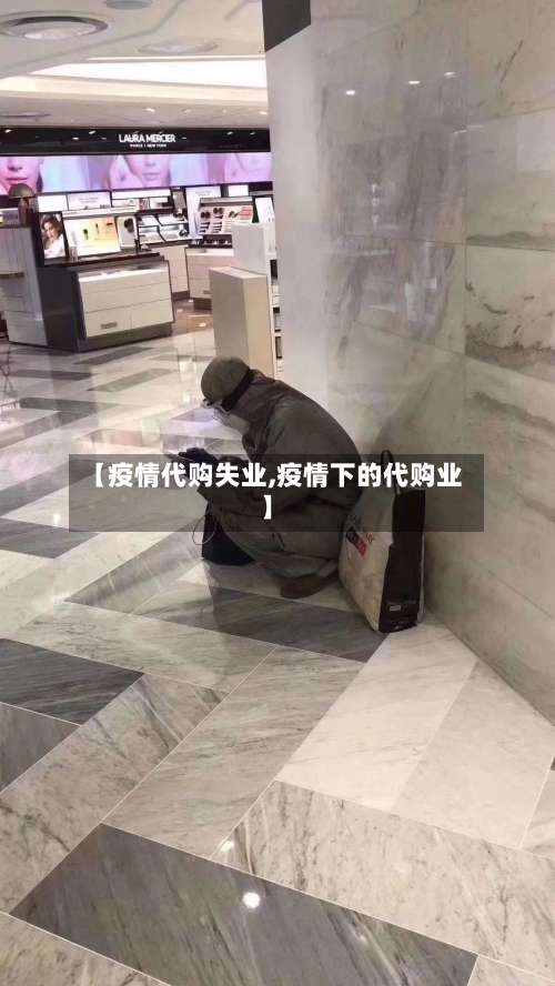 【疫情代购失业,疫情下的代购业】-第3张图片