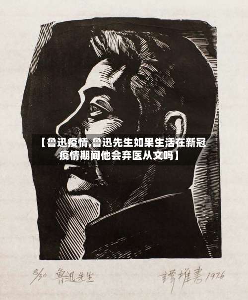【鲁迅疫情,鲁迅先生如果生活在新冠疫情期间他会弃医从文吗】-第3张图片