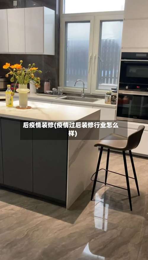 后疫情装修(疫情过后装修行业怎么样)