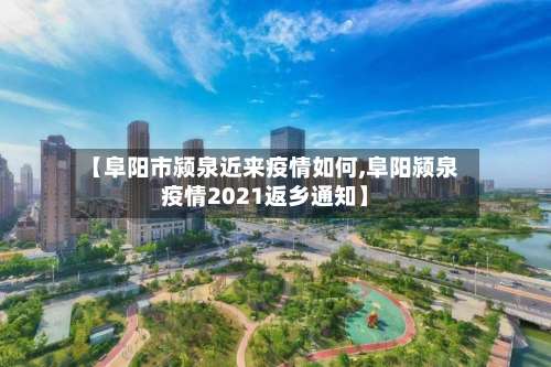 【阜阳市颍泉近来疫情如何,阜阳颍泉疫情2021返乡通知】