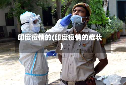 印度疫情的(印度疫情的症状)-第3张图片