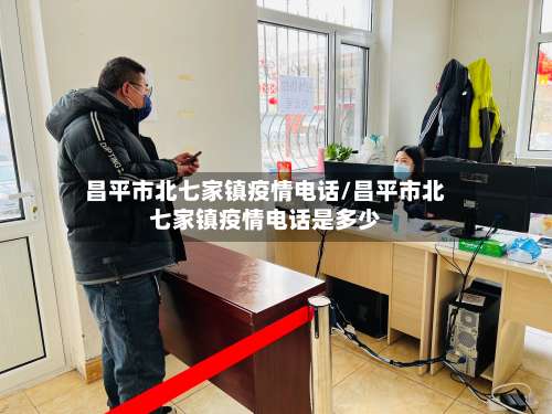 昌平市北七家镇疫情电话/昌平市北七家镇疫情电话是多少-第2张图片