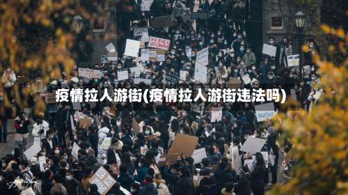 疫情拉人游街(疫情拉人游街违法吗)