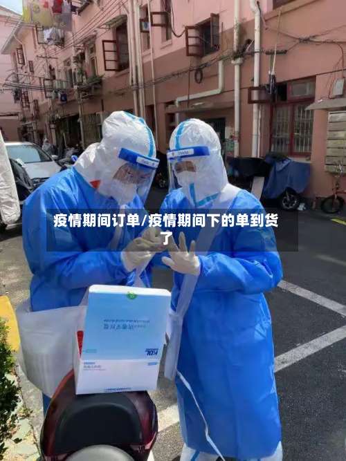 疫情期间订单/疫情期间下的单到货了