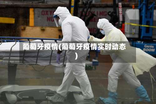 葡萄牙疫情(葡萄牙疫情实时动态)