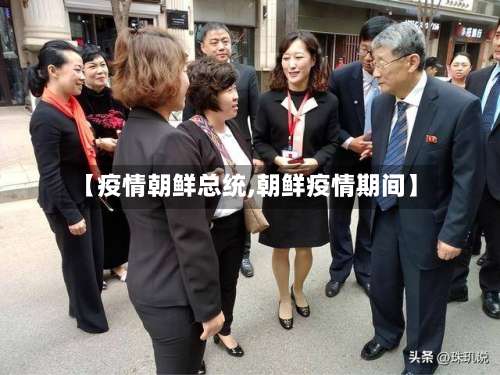 【疫情朝鲜总统,朝鲜疫情期间】