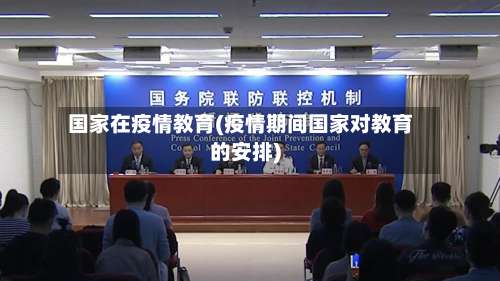 国家在疫情教育(疫情期间国家对教育的安排)-第2张图片
