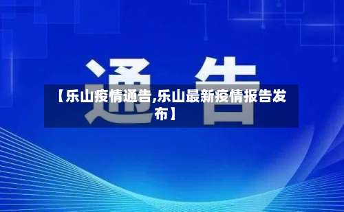 【乐山疫情通告,乐山最新疫情报告发布】-第2张图片