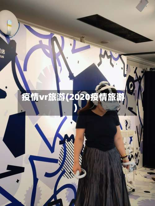 疫情vr旅游(2020疫情旅游)