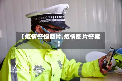 【疫情警惕图片,疫情图片警察】