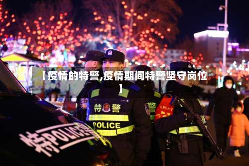 【疫情的特警,疫情期间特警坚守岗位】