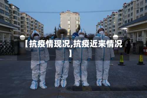 【抗疫情现况,抗疫近来情况】