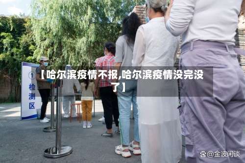 【哈尔滨疫情不报,哈尔滨疫情没完没了】