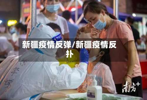 新疆疫情反弹/新疆疫情反扑-第2张图片