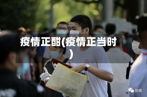 疫情正酣(疫情正当时)