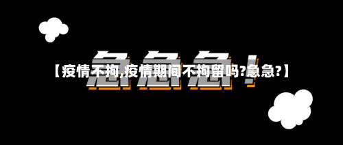 【疫情不拘,疫情期间不拘留吗?急急?】-第2张图片