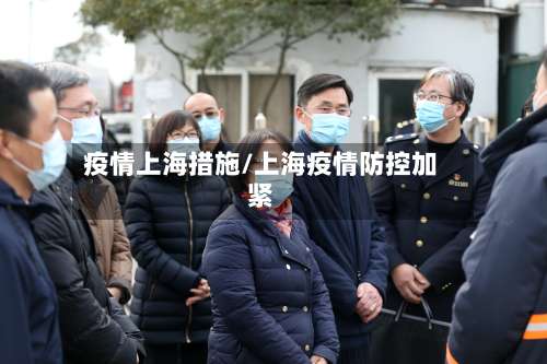 疫情上海措施/上海疫情防控加紧-第3张图片