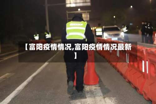【富阳疫情情况,富阳疫情情况最新】-第2张图片