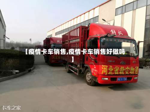 【疫情卡车销售,疫情卡车销售好做吗】