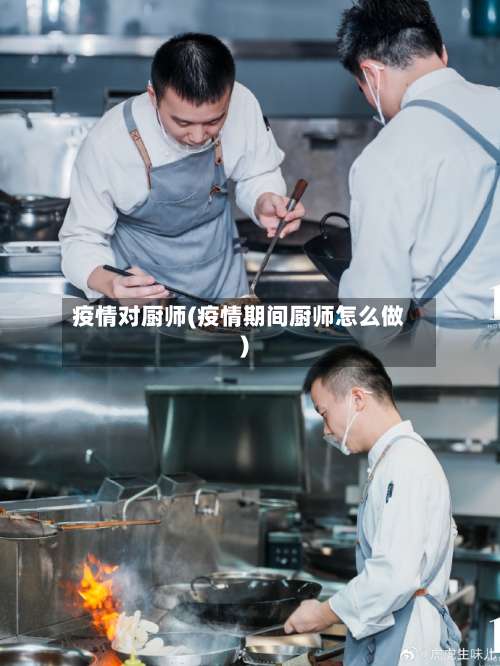 疫情对厨师(疫情期间厨师怎么做)-第2张图片