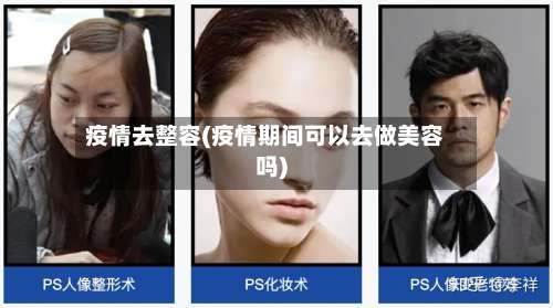 疫情去整容(疫情期间可以去做美容吗)