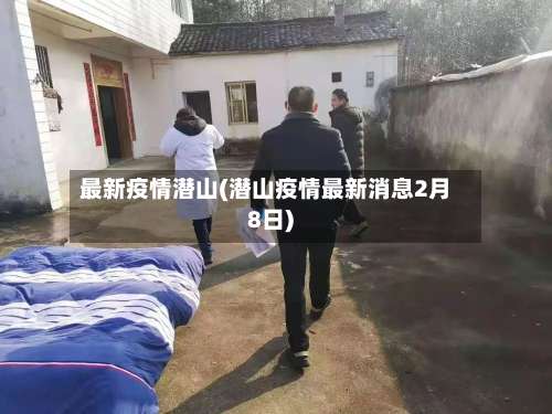 最新疫情潜山(潜山疫情最新消息2月8日)-第2张图片