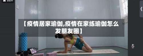 【疫情居家瑜伽,疫情在家练瑜伽怎么发朋友圈】-第2张图片