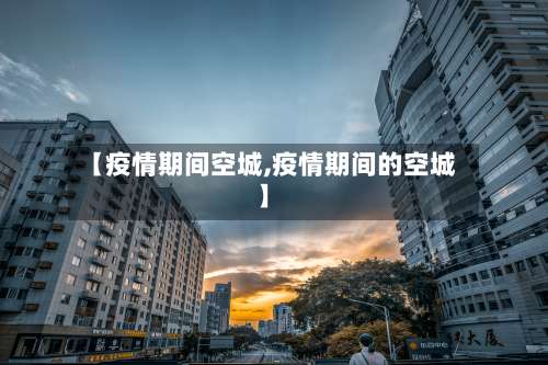 【疫情期间空城,疫情期间的空城】-第3张图片