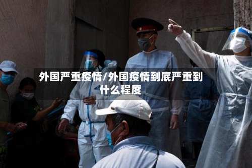 外国严重疫情/外国疫情到底严重到什么程度-第2张图片