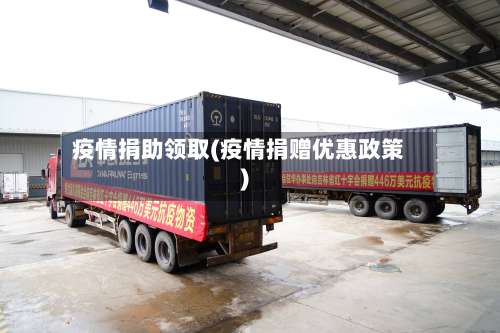 疫情捐助领取(疫情捐赠优惠政策)