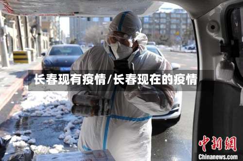 长春现有疫情/长春现在的疫情