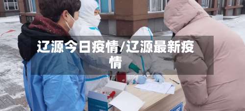 辽源今日疫情/辽源最新疫情-第3张图片