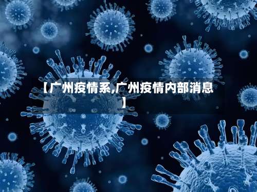 【广州疫情系,广州疫情内部消息】-第2张图片